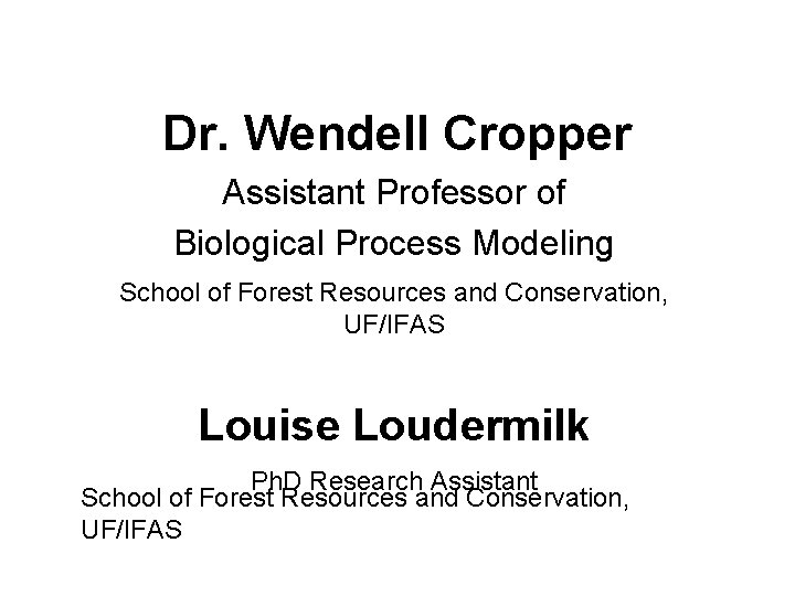 Dr. Wendell Cropper Assistant Professor of Biological Process Modeling School of Forest Resources and