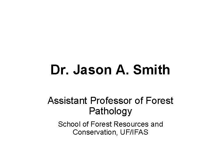 Dr. Jason A. Smith Assistant Professor of Forest Pathology School of Forest Resources and