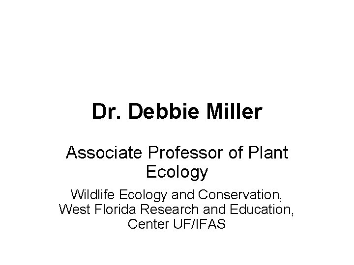 Dr. Debbie Miller Associate Professor of Plant Ecology Wildlife Ecology and Conservation, West Florida