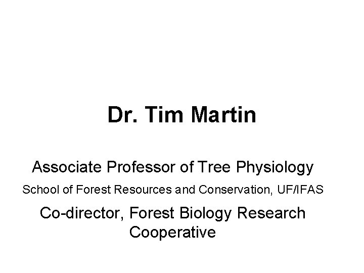 Dr. Tim Martin Associate Professor of Tree Physiology School of Forest Resources and Conservation,