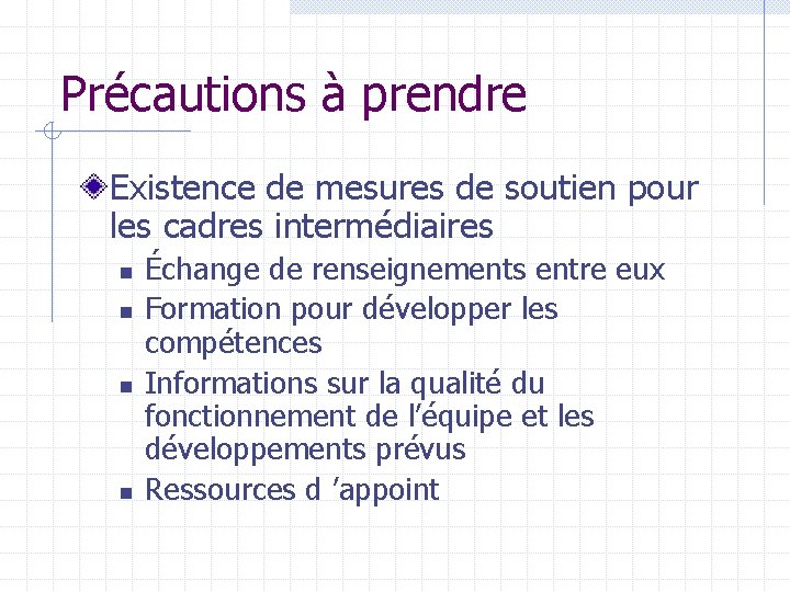 Précautions à prendre Existence de mesures de soutien pour les cadres intermédiaires n n