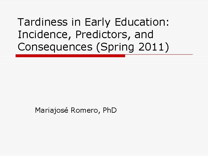 Tardiness in Early Education: Incidence, Predictors, and Consequences (Spring 2011) Mariajosé Romero, Ph. D