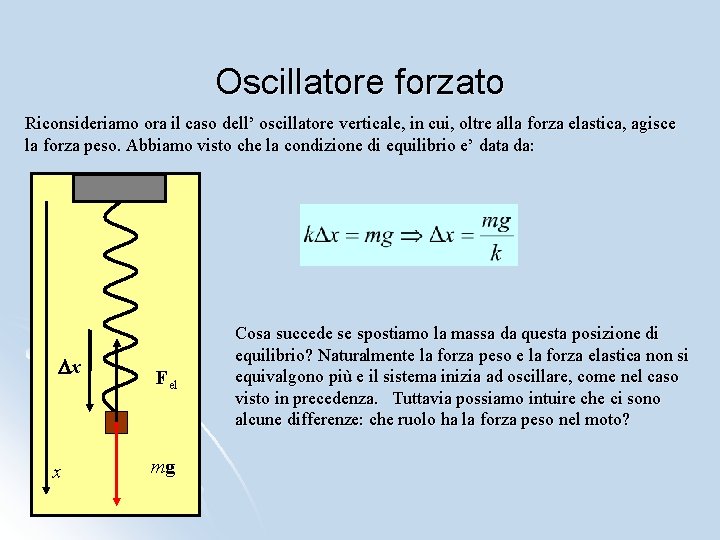 Oscillatore forzato Riconsideriamo ora il caso dell’ oscillatore verticale, in cui, oltre alla forza