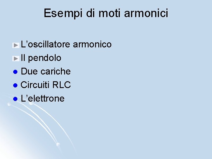 Esempi di moti armonici L’oscillatore armonico l Il pendolo l Due cariche l Circuiti