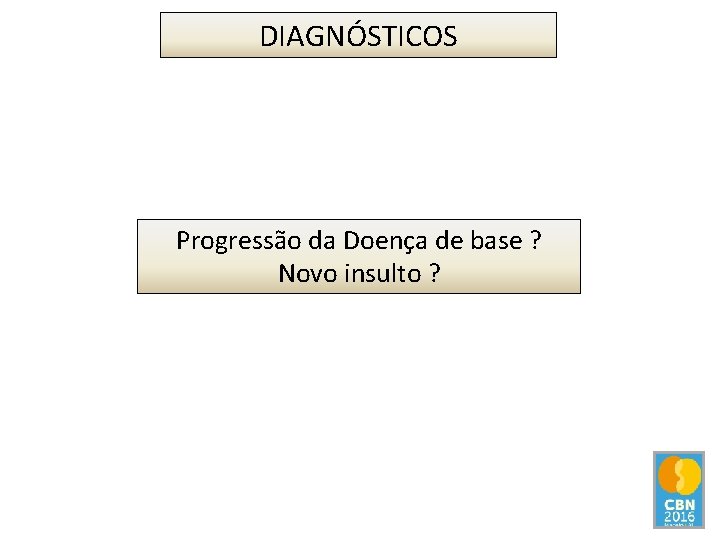 DIAGNÓSTICOS Progressão da Doença de base ? Novo insulto ? 