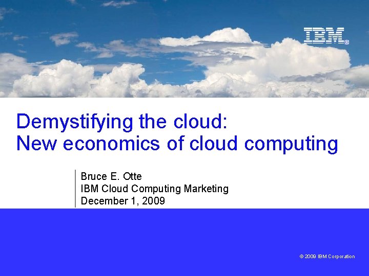 Demystifying the cloud: New economics of cloud computing Bruce E. Otte IBM Cloud Computing