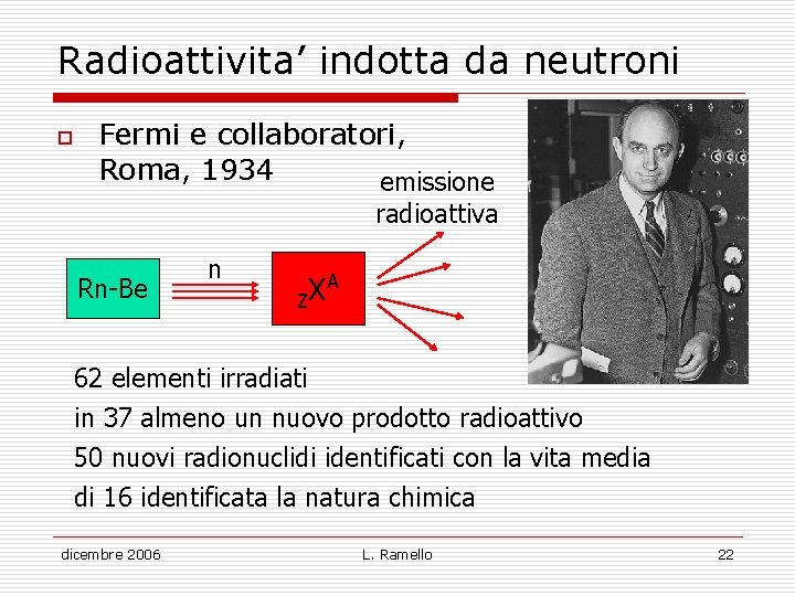 Radioattivita’ indotta da neutroni o Fermi e collaboratori, Roma, 1934 emissione radioattiva Rn-Be n