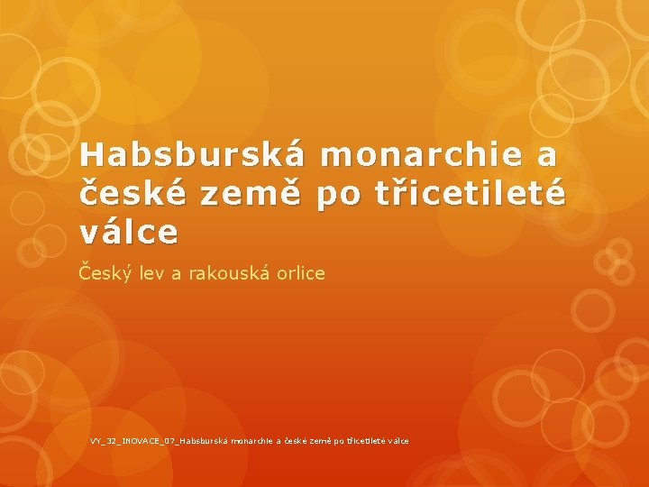 Habsburská monarchie a české země po třicetileté válce Český lev a rakouská orlice VY_32_INOVACE_07_Habsburská