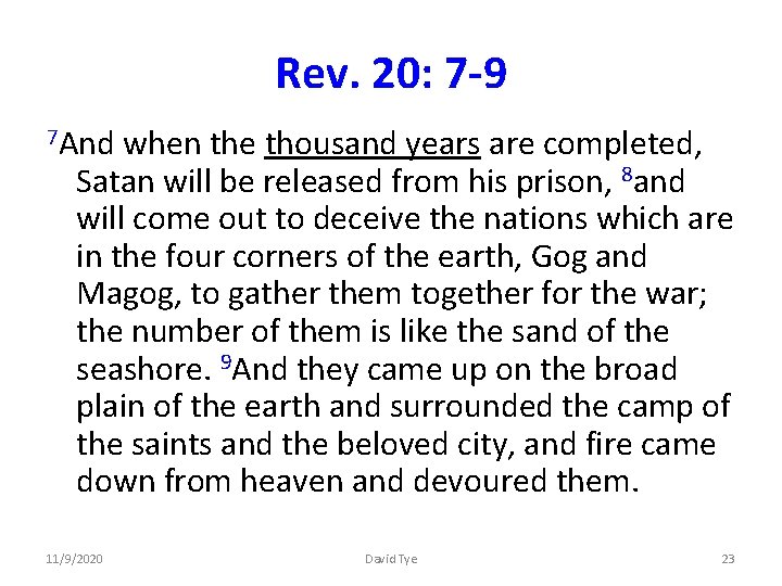 Rev. 20: 7 -9 7 And when the thousand years are completed, Satan will
