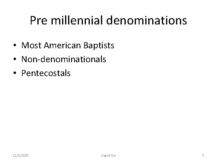 Pre millennial denominations • Most American Baptists • Non-denominationals • Pentecostals 11/9/2020 David Tye