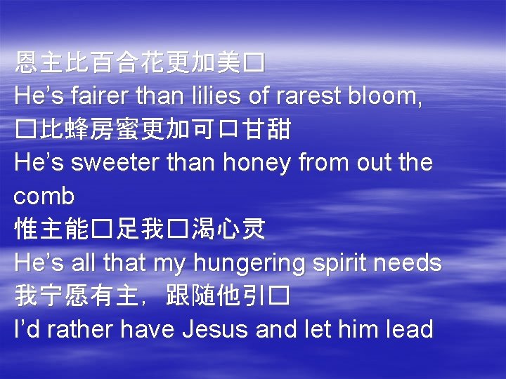 恩主比百合花更加美� He’s fairer than lilies of rarest bloom, �比蜂房蜜更加可口甘甜 He’s sweeter than honey from