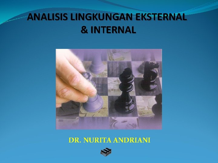 ANALISIS LINGKUNGAN EKSTERNAL & INTERNAL DR. NURITA ANDRIANI 