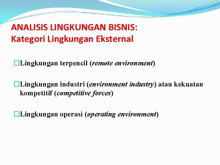 ANALISIS LINGKUNGAN BISNIS: Kategori Lingkungan Eksternal �Lingkungan terpencil (remote environment) �Lingkungan industri (environment industry)