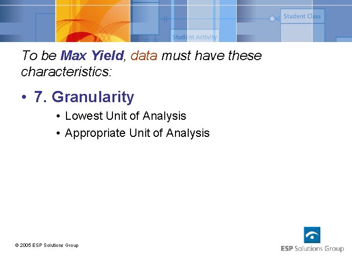 To be Max Yield, data must have these characteristics: • 7. Granularity • Lowest