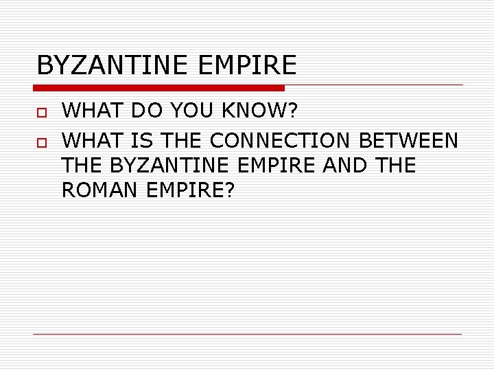 BYZANTINE EMPIRE o o WHAT DO YOU KNOW? WHAT IS THE CONNECTION BETWEEN THE