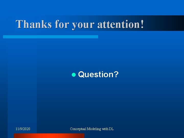 Thanks for your attention! l Question? 11/9/2020 Conceptual Modeling with DL 