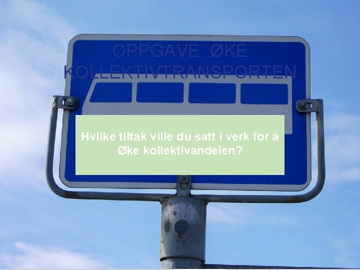 OPPGAVE: ØKE KOLLEKTIVTRANSPORTEN Hvilke tiltak ville du satt i verk for å Øke kollektivandelen?