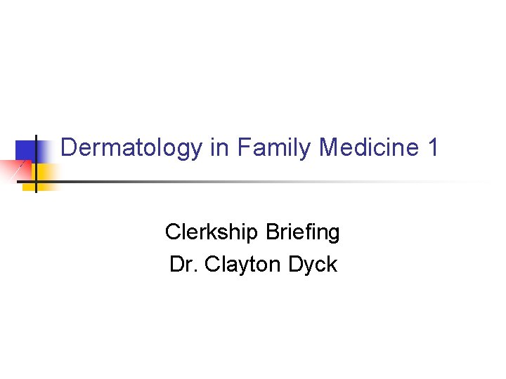 Dermatology in Family Medicine 1 Clerkship Briefing Dr. Clayton Dyck 