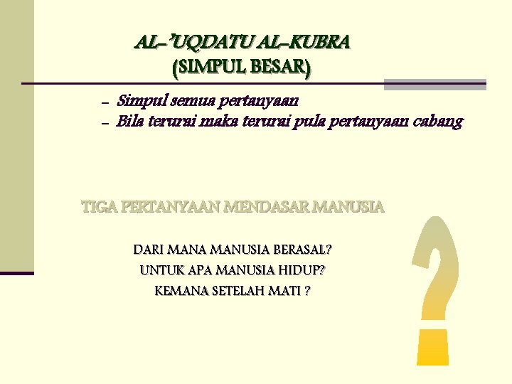 AL-’UQDATU AL-KUBRA (SIMPUL BESAR) - Simpul semua pertanyaan - Bila terurai maka terurai pula