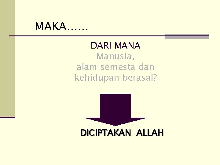 MAKA…… DARI MANA Manusia, alam semesta dan kehidupan berasal? DICIPTAKAN ALLAH 