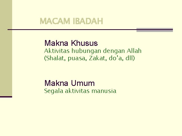 MACAM IBADAH Makna Khusus Aktivitas hubungan dengan Allah (Shalat, puasa, Zakat, do’a, dll) Makna