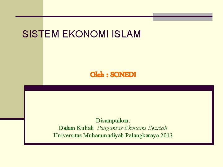 SISTEM EKONOMI ISLAM Oleh : SONEDI Disampaikan: Dalam Kuliah Pengantar Ekonomi Syariah Universitas Muhammadiyah