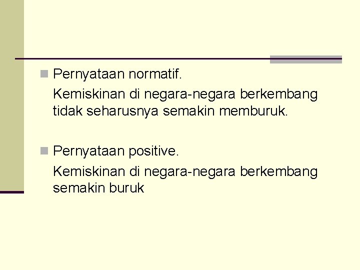 n Pernyataan normatif. Kemiskinan di negara-negara berkembang tidak seharusnya semakin memburuk. n Pernyataan positive.