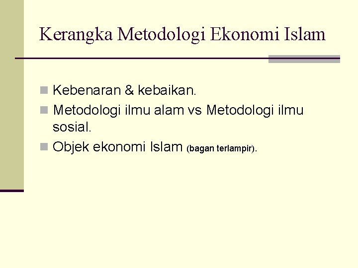 Kerangka Metodologi Ekonomi Islam n Kebenaran & kebaikan. n Metodologi ilmu alam vs Metodologi