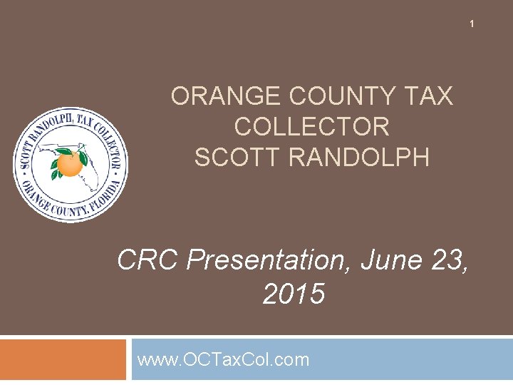 1 ORANGE COUNTY TAX COLLECTOR SCOTT RANDOLPH CRC Presentation, June 23, 2015 www. OCTax.