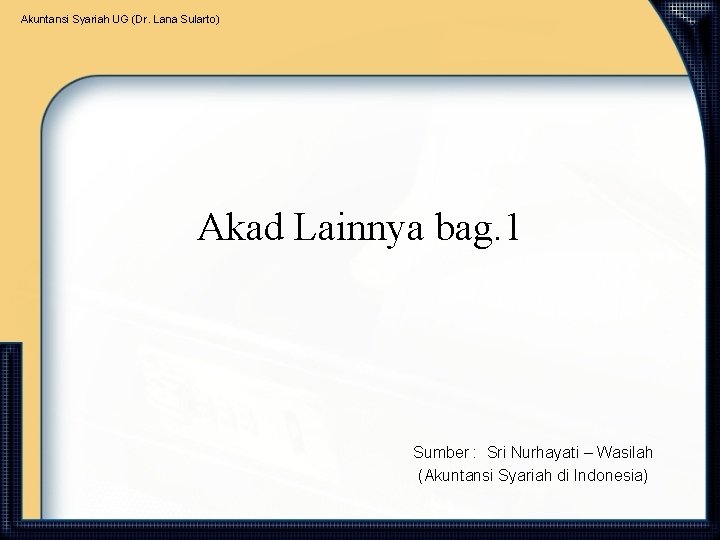 Akuntansi Syariah UG (Dr. Lana Sularto) Akad Lainnya bag. 1 Sumber : Sri Nurhayati