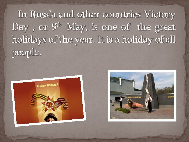 In Russia and other countries Victory Day , or 9 th May, is one