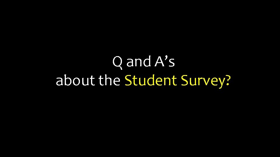 Q and A’s about the Student Survey? 