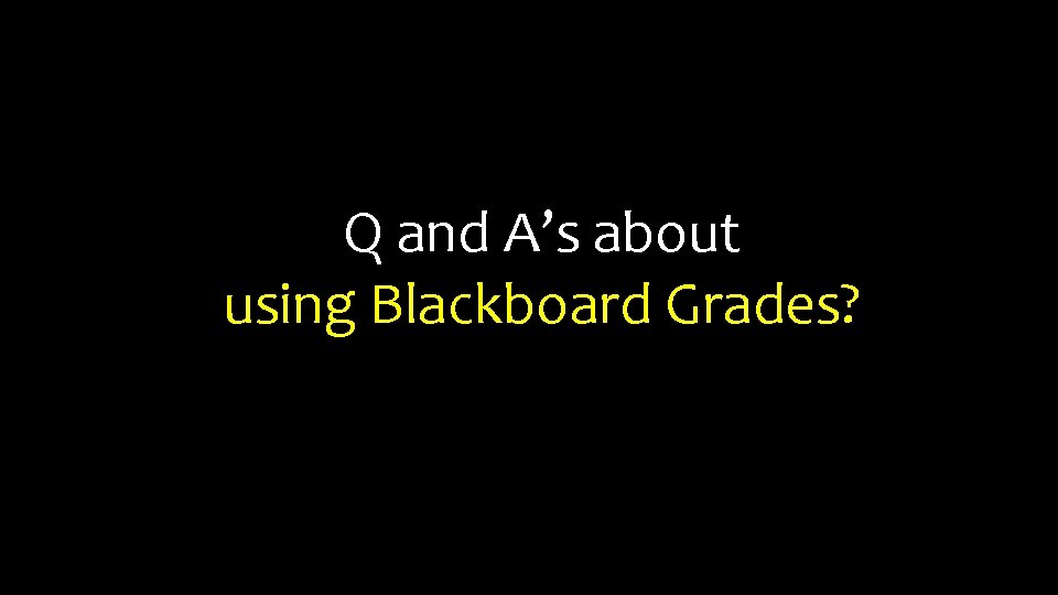 Q and A’s about using Blackboard Grades? 