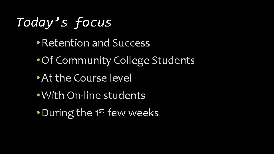 Today’s focus • Retention and Success • Of Community College Students • At the