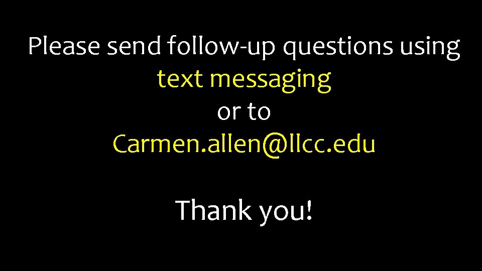 Please send follow-up questions using text messaging or to Carmen. allen@llcc. edu Thank you!