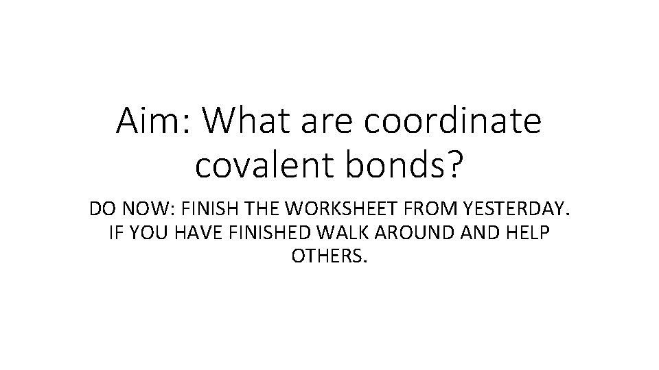 Aim: What are coordinate covalent bonds? DO NOW: FINISH THE WORKSHEET FROM YESTERDAY. IF