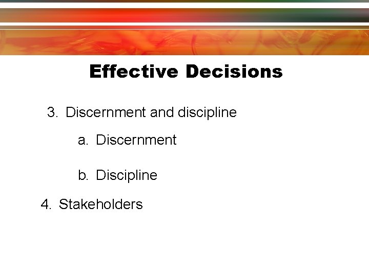 Effective Decisions 3. Discernment and discipline a. Discernment b. Discipline 4. Stakeholders Effective Decisions 3. Discernment and discipline a. Discernment b. Discipline 4. Stakeholders