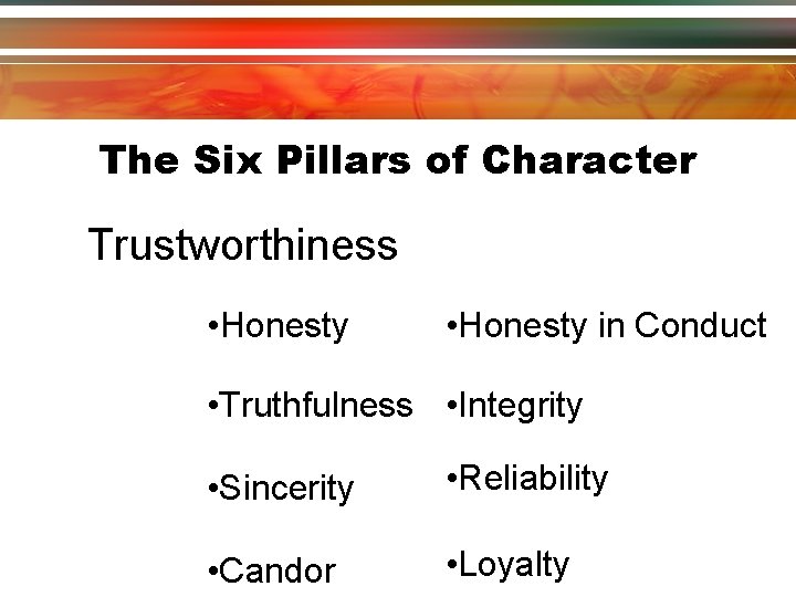 The Six Pillars of Character Trustworthiness • Honesty in Conduct • Truthfulness • Integrity The Six Pillars of Character Trustworthiness • Honesty in Conduct • Truthfulness • Integrity