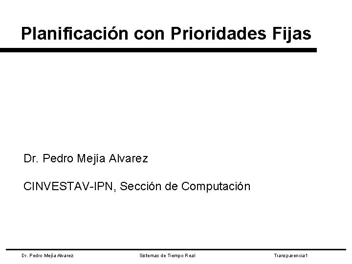 Planificación con Prioridades Fijas Dr. Pedro Mejía Alvarez CINVESTAV-IPN, Sección de Computación Dr. Pedro