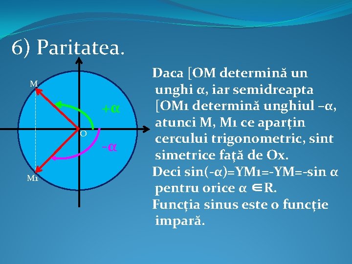 6) Paritatea. ------------- M M 1 +α O -α Daca [OM determină un unghi