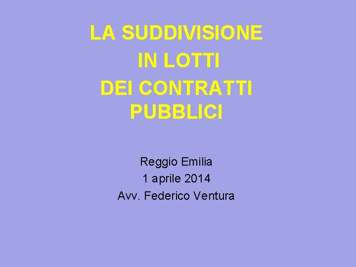 LA SUDDIVISIONE IN LOTTI DEI CONTRATTI PUBBLICI Reggio Emilia 1 aprile 2014 Avv. Federico