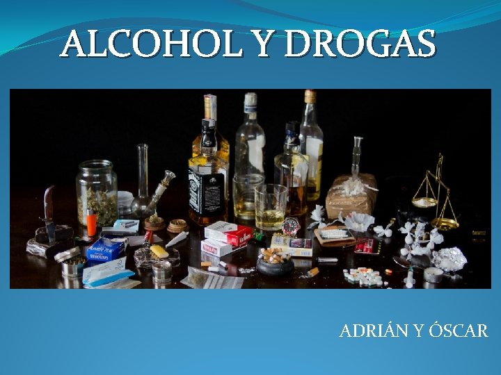 ALCOHOL Y DROGAS ADRIÁN Y ÓSCAR 