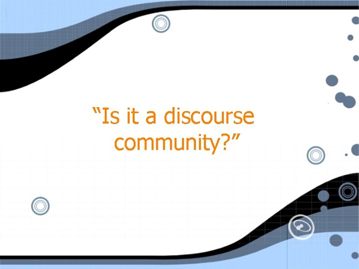 “Is it a discourse community? ” 