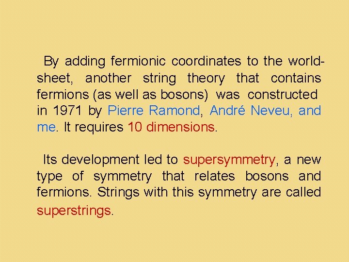 By adding fermionic coordinates to the worldsheet, another string theory that contains fermions (as