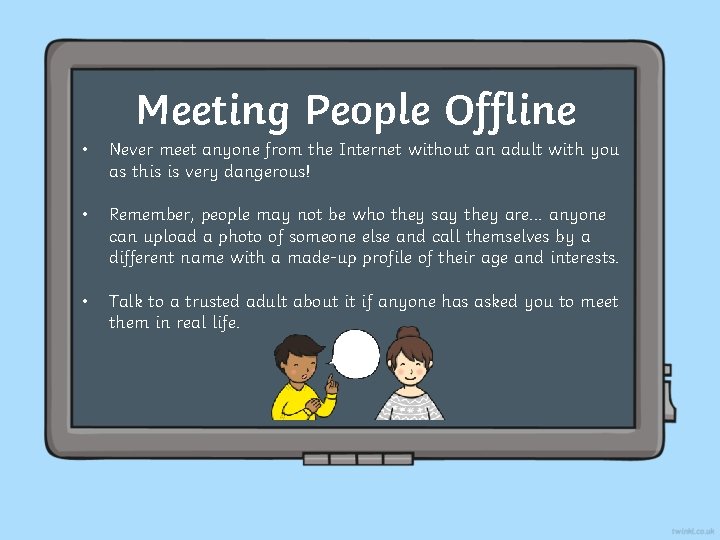 Meeting People Offline • Never meet anyone from the Internet without an adult with