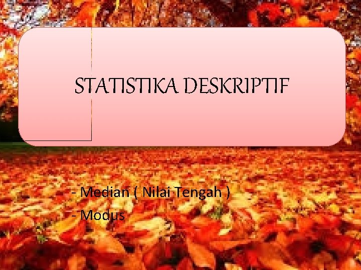 STATISTIKA DESKRIPTIF - Median ( Nilai Tengah ) - Modus STATISTIKA DESKRIPTIF - Median ( Nilai Tengah ) - Modus