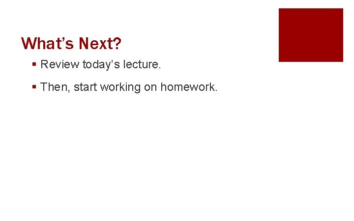 What’s Next? § Review today’s lecture. § Then, start working on homework. 