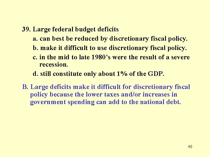 39. Large federal budget deficits a. can best be reduced by discretionary fiscal policy.
