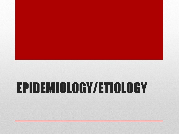 EPIDEMIOLOGY/ETIOLOGY EPIDEMIOLOGY/ETIOLOGY