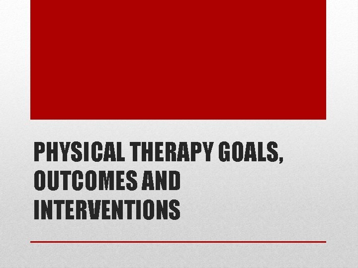 PHYSICAL THERAPY GOALS, OUTCOMES AND INTERVENTIONS PHYSICAL THERAPY GOALS, OUTCOMES AND INTERVENTIONS